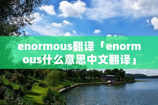 enormous翻译「enormous什么意思中文翻译」