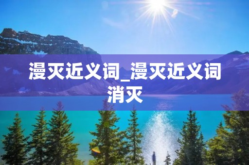 漫灭近义词_漫灭近义词消灭