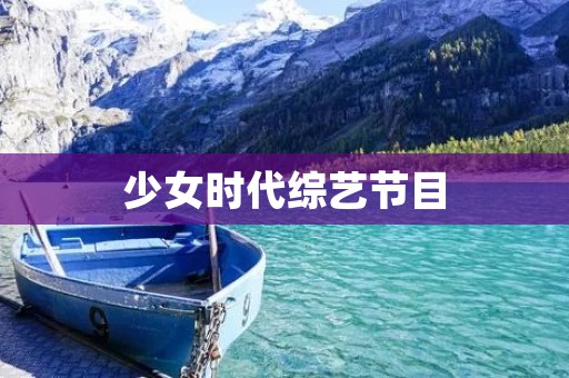 少女时代综艺节目:璀璨少女的多彩舞台 少女时代综艺节目:璀璨少女的多彩舞台