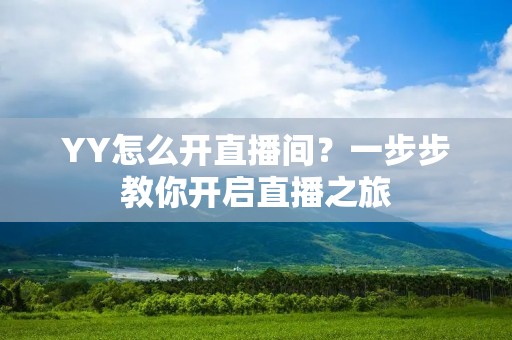 YY怎么开直播间?一步步教你开启直播之旅 YY怎么开直播间?一步步教你开启直播之旅