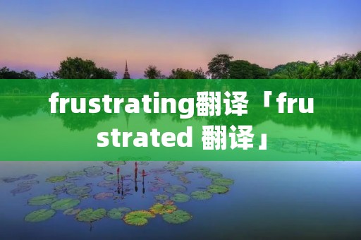 frustrating翻译「frustrated 翻译」 frustrating翻译「frustrated 翻译」