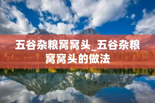 五谷杂粮窝窝头_五谷杂粮窝窝头的做法 五谷杂粮窝窝头_五谷杂粮窝窝头的做法