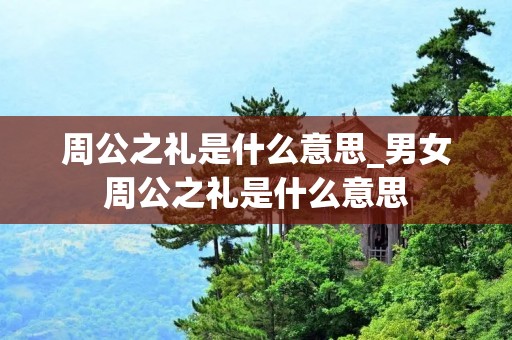 周公之礼是什么意思_男女周公之礼是什么意思
