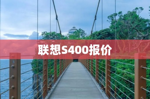 联想S400报价:性能与质感兼具的高性价比选择 联想S400报价:性能与质感兼具的高性价比选择