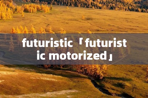 futuristic「futuristic motorized」