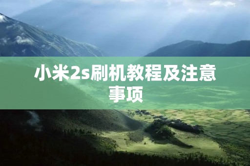 小米2s刷机教程及注意事项 小米2s刷机教程及注意事项