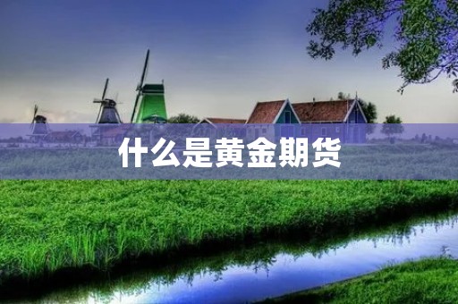 什么是黄金期货 什么是黄金期货