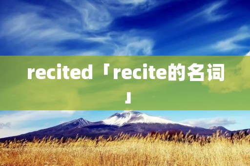 recited「recite的名词」