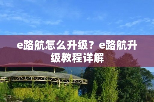 e路航怎么升级?e路航升级教程详解 e路航怎么升级?e路航升级教程详解