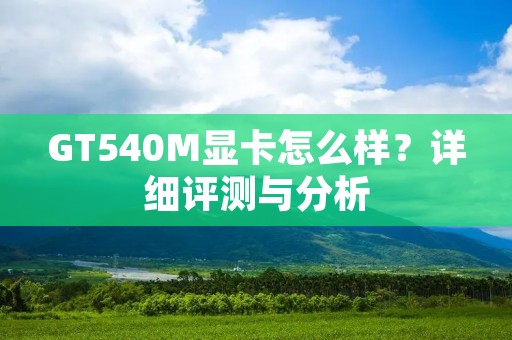 GT540M显卡怎么样？详细评测与分析