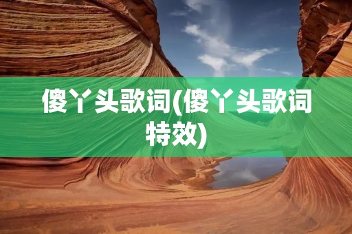 傻丫头歌词(傻丫头歌词特效)