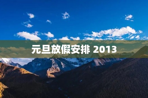 元旦放假安排 2013:迎接新年的假期安排 元旦放假安排 2013:迎接新年的假期安排