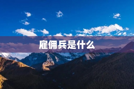 雇佣兵是什么 雇佣兵是什么