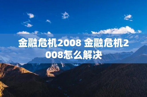 金融危机2008 金融危机2008怎么解决