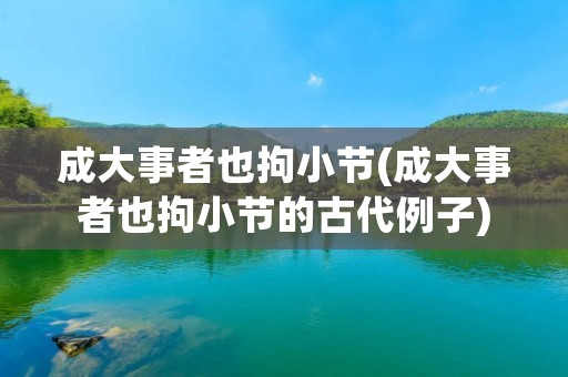 成大事者也拘小节(成大事者也拘小节的古代例子) 成大事者也拘小节(成大事者也拘小节的古代例子)