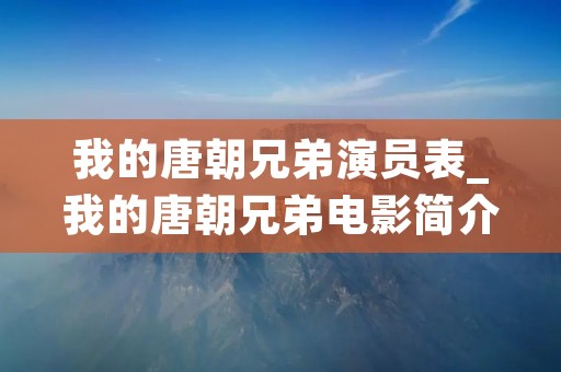 我的唐朝兄弟演员表_我的唐朝兄弟电影简介 我的唐朝兄弟演员表_我的唐朝兄弟电影简介