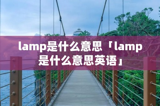 lamp是什么意思「lamp是什么意思英语」