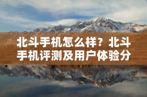 北斗手机怎么样?北斗手机评测及用户体验分享 北斗手机怎么样?北斗手机评测及用户体验分享