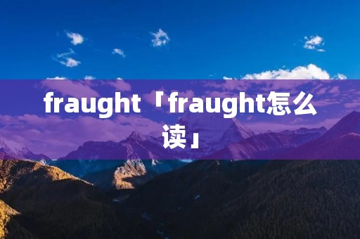 fraught「fraught怎么读」