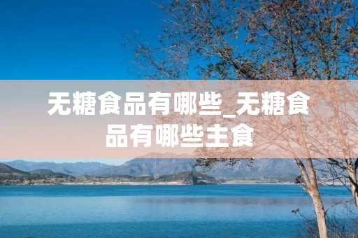无糖食品有哪些_无糖食品有哪些主食 无糖食品有哪些_无糖食品有哪些主食
