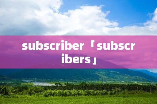 subscriber「subscribers」