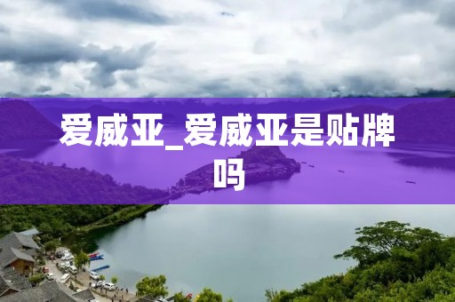 爱威亚_爱威亚是贴牌吗