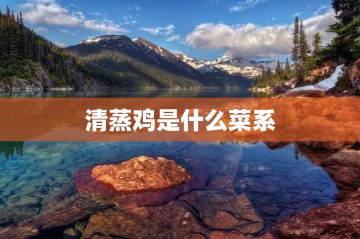 清蒸鸡是什么菜系 清蒸鸡是什么菜系