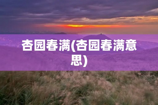 杏园春满(杏园春满意思) 杏园春满(杏园春满意思)