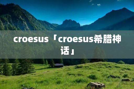 croesus「croesus希腊神话」 croesus「croesus希腊神话」