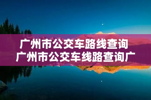 广州市公交车路线查询 广州市公交车线路查询广州市公交车路线