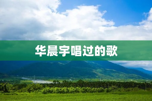 华晨宇唱过的歌：一个音乐天才的华丽舞台