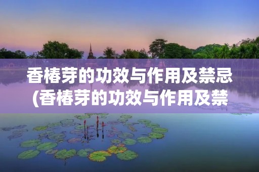 香椿芽的功效与作用及禁忌(香椿芽的功效与作用及禁忌和副作用)