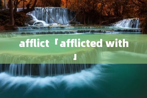 afflict「afflicted with」 afflict「afflicted with」