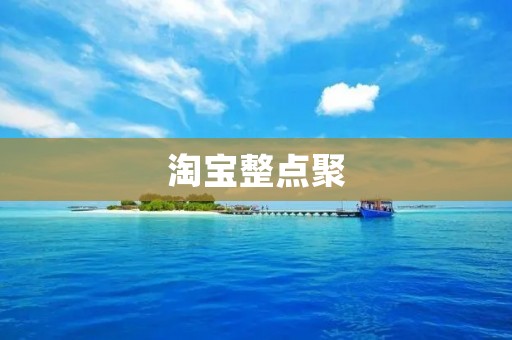 淘宝整点聚:带你领略购物新潮流 淘宝整点聚:带你领略购物新潮流