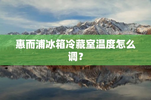 惠而浦冰箱冷藏室温度怎么调?