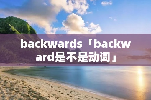 backwards「backward是不是动词」