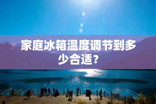 家庭冰箱温度调节到多少合适？