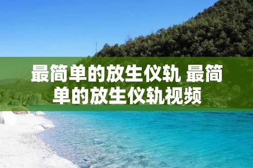 最简单的放生仪轨 最简单的放生仪轨视频 最简单的放生仪轨 最简单的放生仪轨视频