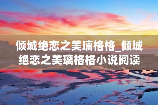 倾城绝恋之美璃格格_倾城绝恋之美璃格格小说阅读