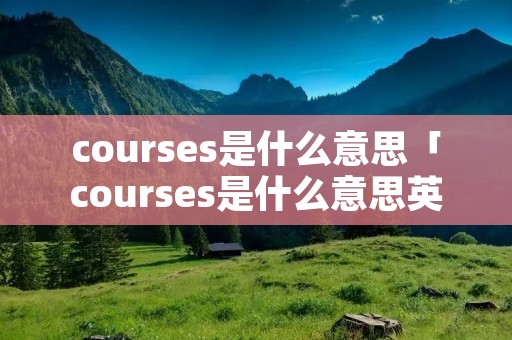 courses是什么意思「courses是什么意思英语」