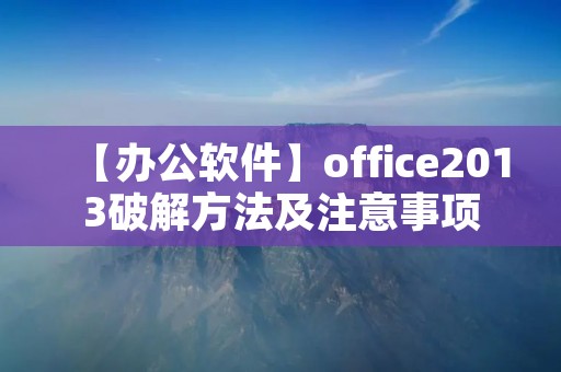 【办公软件】office2013破解方法及注意事项 【办公软件】office2013破解方法及注意事项