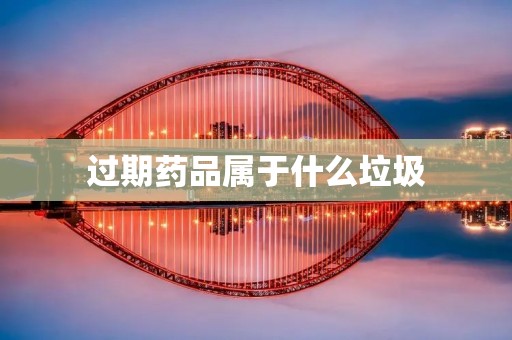 过期药品属于什么垃圾 过期药品属于什么垃圾