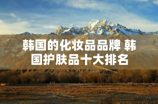 韩国的化妆品品牌 韩国护肤品十大排名