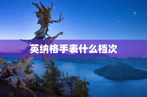 英纳格手表什么档次 英纳格手表什么档次