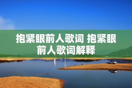 抱紧眼前人歌词 抱紧眼前人歌词解释