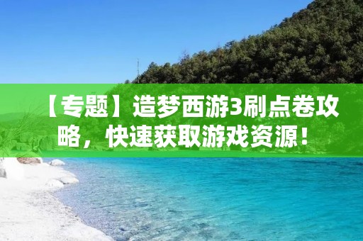 【专题】造梦西游3刷点卷攻略，快速获取游戏资源！