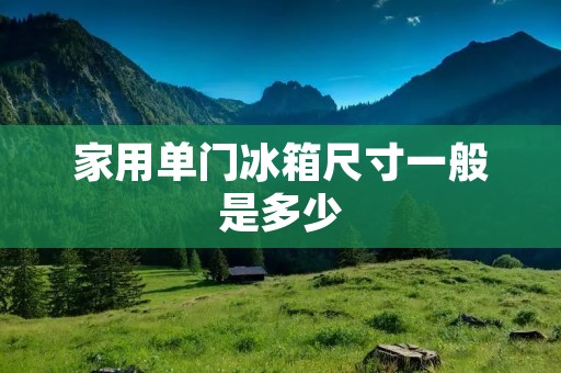 家用单门冰箱尺寸一般是多少