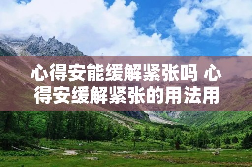 心得安能缓解紧张吗 心得安缓解紧张的用法用量