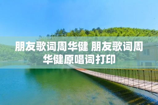 朋友歌词周华健 朋友歌词周华健原唱词打印