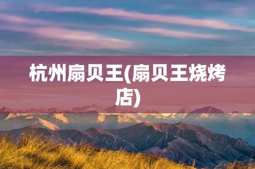 杭州扇贝王(扇贝王烧烤店) 杭州扇贝王(扇贝王烧烤店)